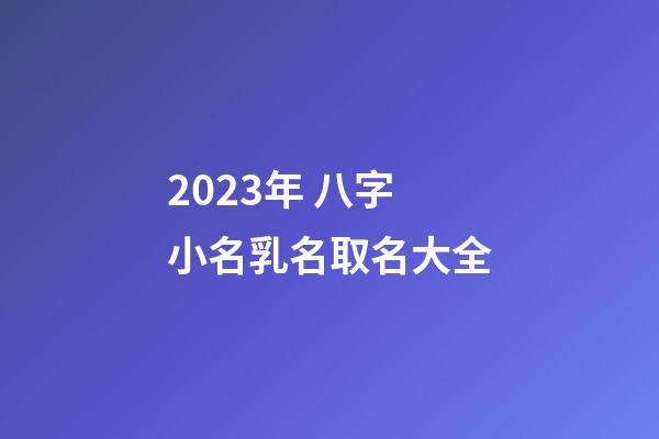 2023年 八字小名乳名取名大全